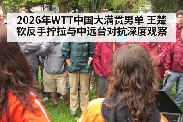 2026年WTT中国大满贯男单 王楚钦反手拧拉与中远台对抗深度观察